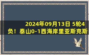 2024年09月13日 5轮4负！泰山0-1西海岸里亚斯克斯制胜 西海岸4轮不败逃离降级区